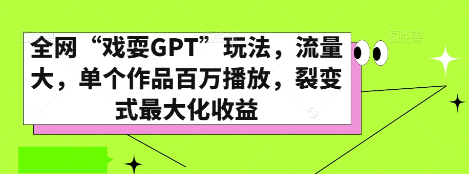 全网“戏耍GPT”玩法，流量大，单个作品百万播放，裂变式最大化收益【揭秘】-网创先锋