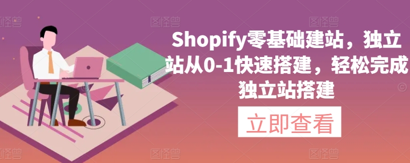 Shopify零基础建站，独立站从0-1快速搭建，轻松完成独立站搭建-网创先锋