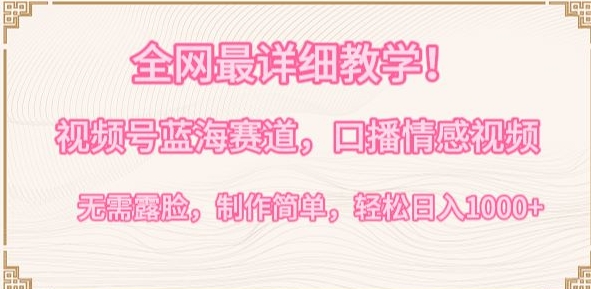 全网最详细教学，视频号蓝海赛道，口播情感视频，无需露脸，制作简单，轻松实现日入1000+【揭秘】-网创先锋