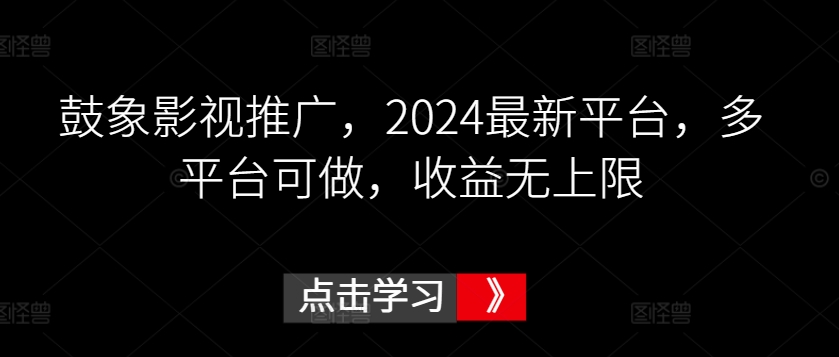 鼓象影视推广，2024最新平台，多平台可做，收益无上限【揭秘】-网创先锋