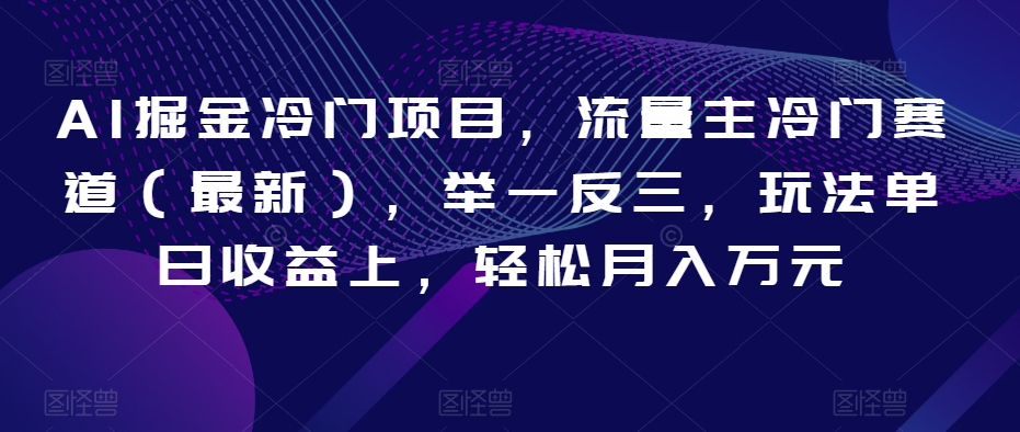 AI掘金冷门项目，流量主冷门赛道（最新），举一反三，玩法单日收益上，轻松月入万元【揭秘】-网创先锋