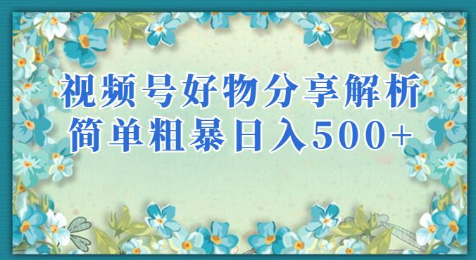 视频号好物分享解析，简单粗暴可以批量方大的项目【揭秘】-网创先锋
