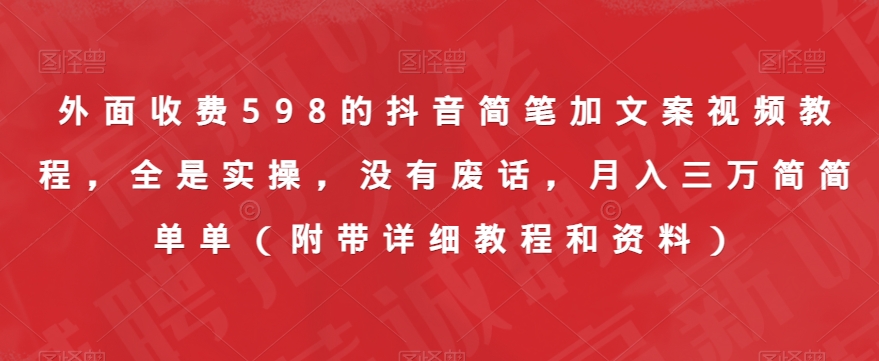 外面收费598的抖音简笔加文案视频教程，全是实操，没有废话，月入三万简简单单（附带详细教程和资料）-网创先锋
