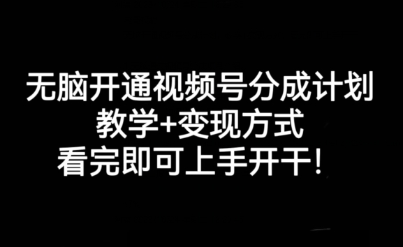 无脑开通视频号分成计划，教学+变现方式，看完即可上手开干!-网创先锋
