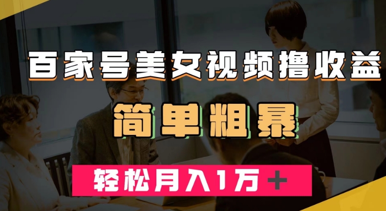 百家号美女视频撸收益，几分钟一条视频，轻松月入万元【揭秘】-网创先锋
