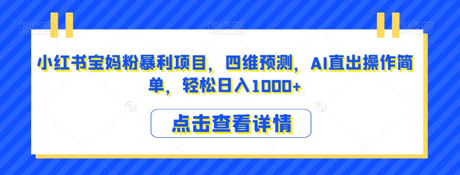 小红书宝妈粉暴利项目，四维预测，AI直出操作简单，轻松日入1000+【揭秘】-网创先锋