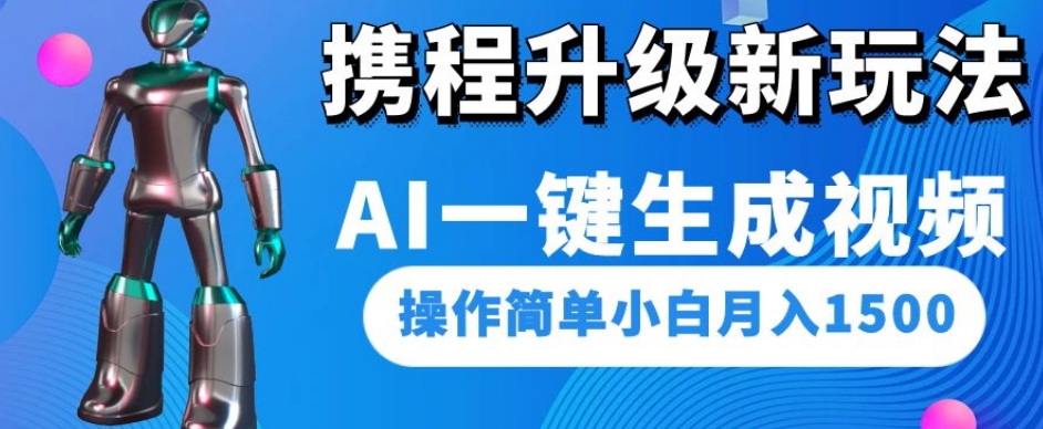 携程升级新玩法AI一键生成视频，操作简单小白月入1500-网创先锋