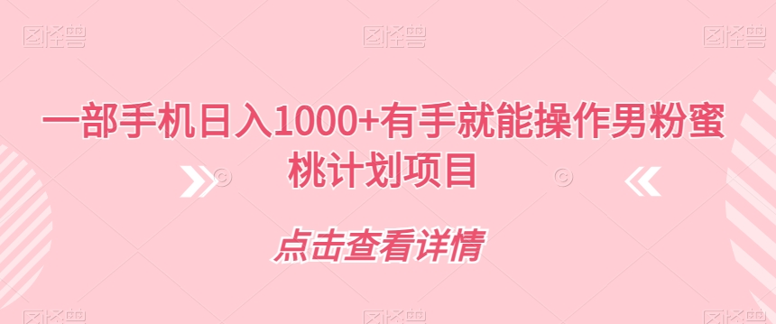 一部手机日入1000+有手就能操作男粉蜜桃计划项目【揭秘】-网创先锋