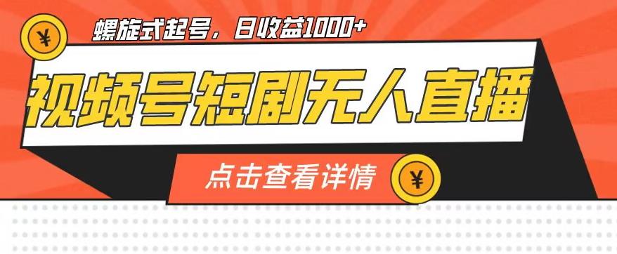 视频号短剧无人直播，螺旋起号，单号日收益1000+【揭秘】-网创先锋