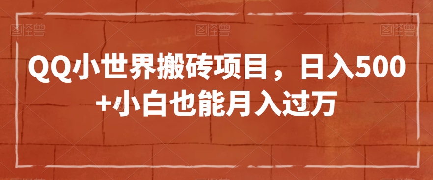 QQ小世界搬砖项目，日入500+小白也能月入过万【揭秘】-网创先锋