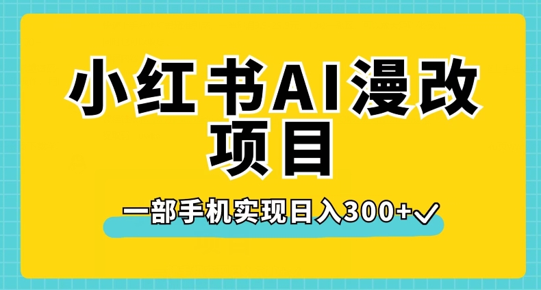 小红书AI漫改项目，一部手机实现日入300+【揭秘】-网创先锋