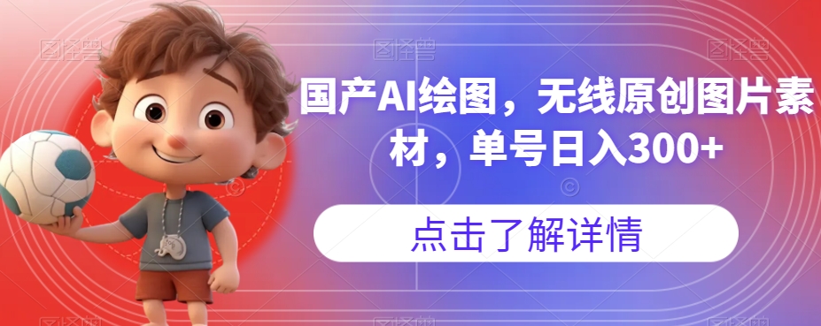 国产AI绘图，无线原创图片素材，单号日入300+【揭秘】-网创先锋