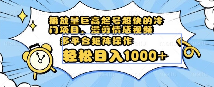 播放量巨高起号超快的冷门项目，漫剪情感视频，可多平台矩阵操作，轻松日入1000+【揭秘】-网创先锋
