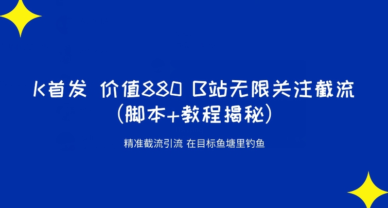 K首发价值880 B站无限关注截流精准引流（脚本+教程揭秘）-网创先锋
