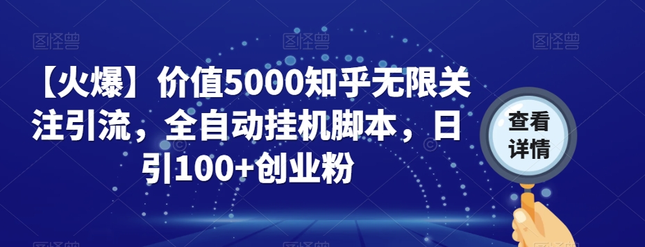 【火爆】价值5000知乎无限关注引流，全自动挂机脚本，日引100+创业粉-网创先锋