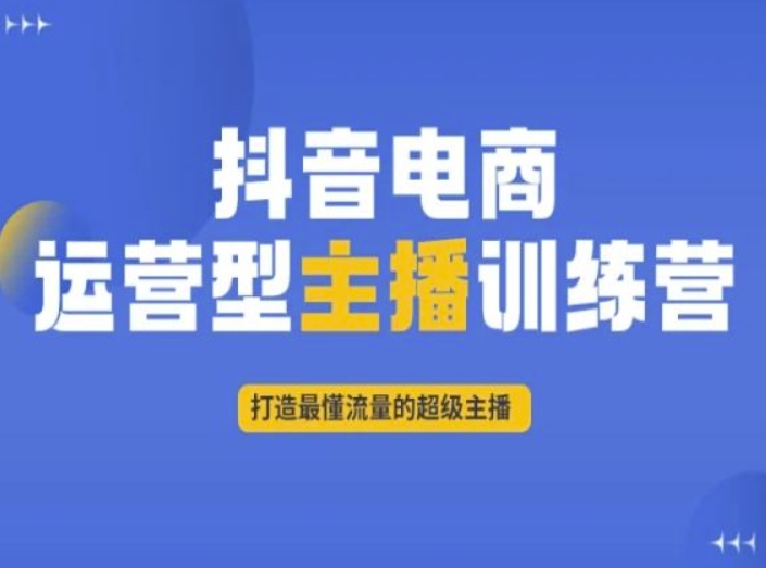 抖音电商运营型主播训练营，打造最懂流量的超级主播-网创先锋