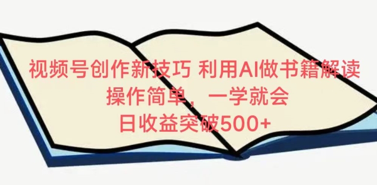 视频号创作新技巧，利用AI做书籍解读，操作简单，一学就会 日收益突破500+【揭秘】-网创先锋