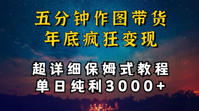五分钟作图带货疯狂变现，超详细保姆式教程单日纯利3000+【揭秘】-网创先锋