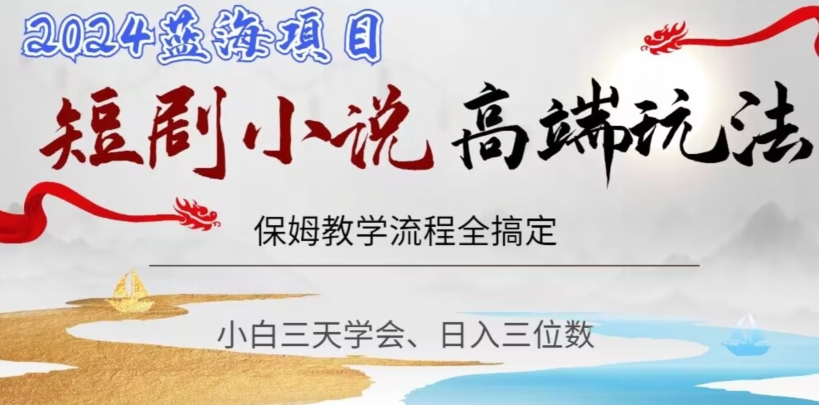 短剧高端玩法，保姆教学全搞定，小白日入三位数【揭秘】-网创先锋