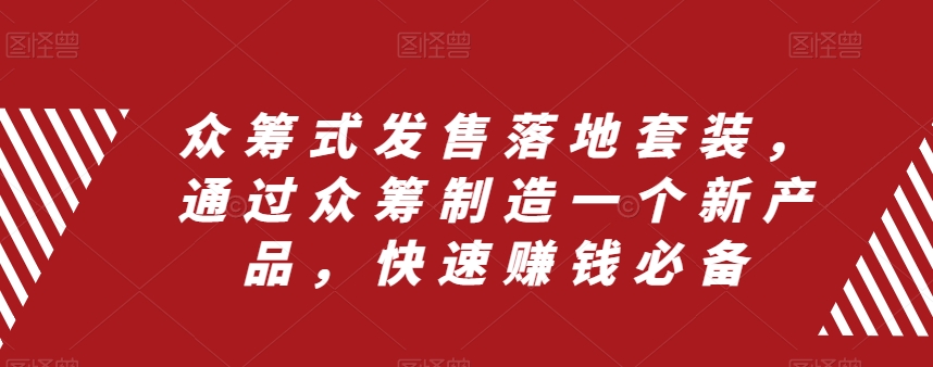 众筹式发售落地套装，通过众筹制造一个新产品，快速赚钱必备-网创先锋