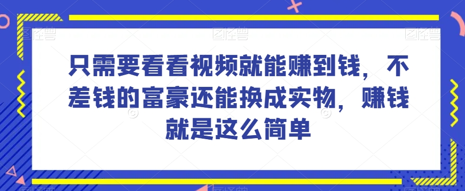 谁做过这么简单的项目？只需要看看视频就能赚到钱，不差钱的富豪还能换成实物，赚钱就是这么简单！【揭秘】-网创先锋