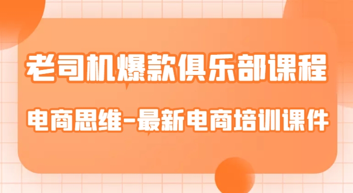 老司机爆款俱乐部课程-电商思维-最新电商培训课件-网创先锋