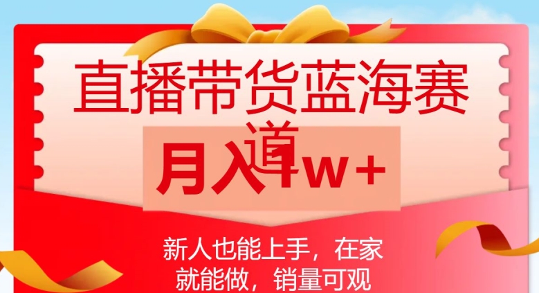 直播带货蓝海赛道，新人也能上手，在家就能做，销量可观，月入1w【揭秘】-网创先锋
