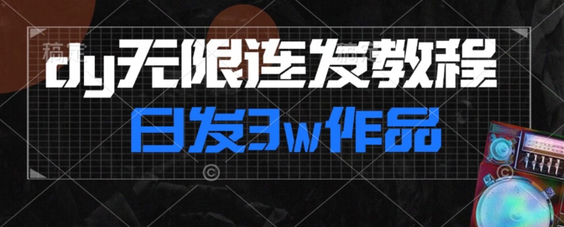 首发dy无限连发连怼来了，日发3w作品涨粉30w【仅揭秘】-网创先锋