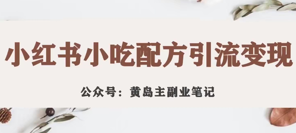黄岛主·小红书小吃配方引流变现项目，花988买来拆解成视频版课程分享-网创先锋