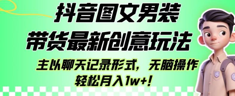 抖音图文男装带货最新创意玩法，主以聊天记录形式，无脑操作轻松月入1w+【揭秘】-网创先锋