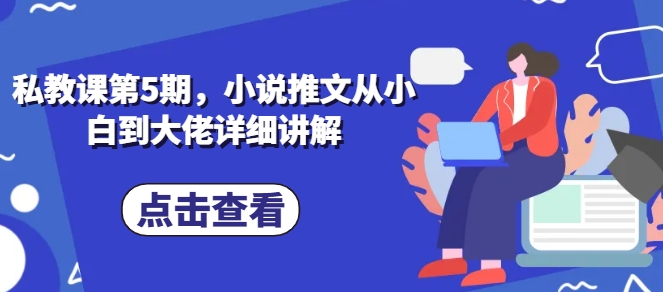 私教课第5期，小说推文从小白到大佬详细讲解-网创先锋