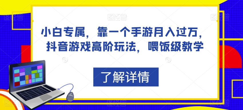小白专属，靠一个手游月入过万，抖音游戏高阶玩法，喂饭级教学-网创先锋