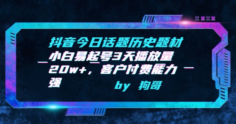 抖音今日话题历史题材-小白易起号3天播放量20w+，客户付费能力强【揭秘】-网创先锋