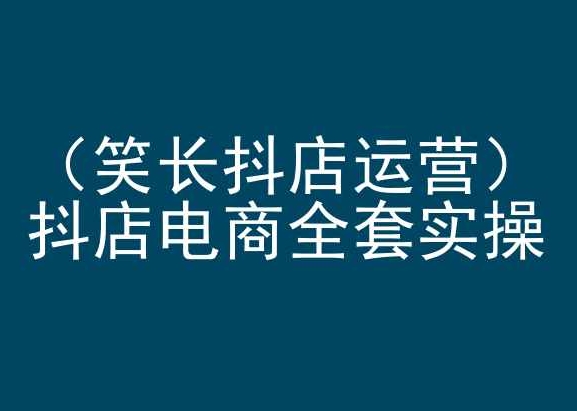 笑长抖店运营，抖店电商全套实操，抖音小店电商培训-网创先锋