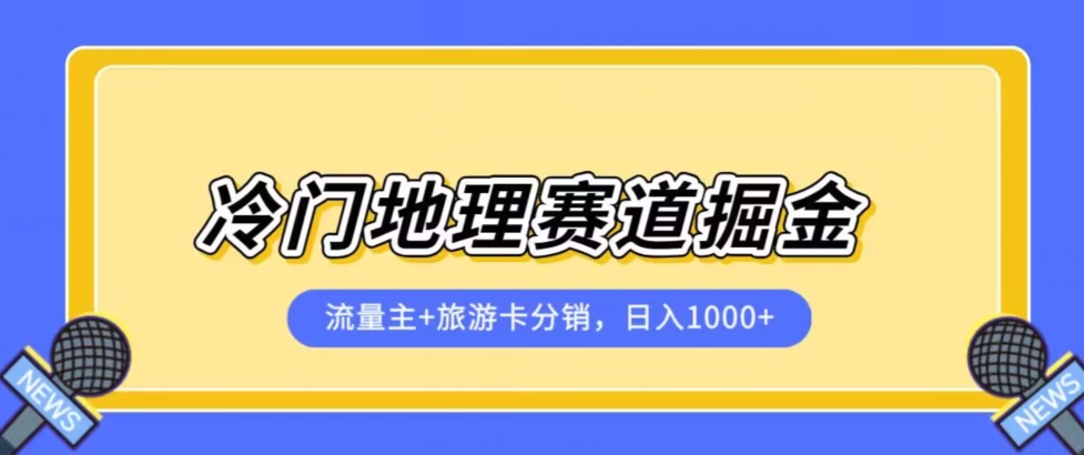 冷门地理赛道流量主+旅游卡分销全新课程，日入四位数，小白容易上手-网创先锋