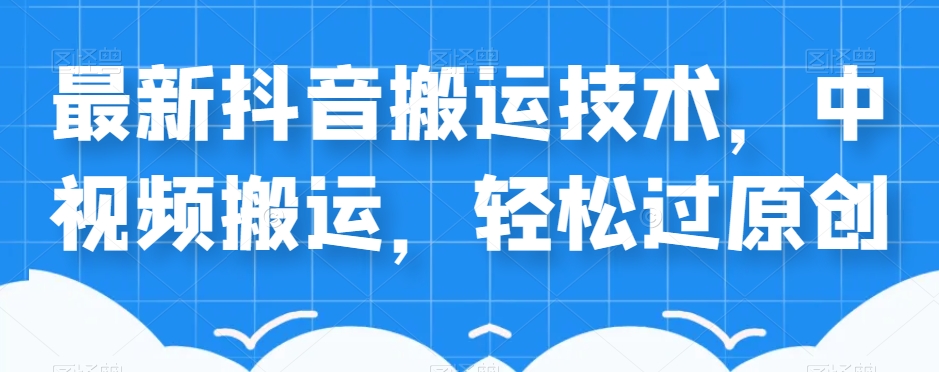 外卖598元的最新抖音搬运技术，中视频搬运，轻松过原创-网创先锋