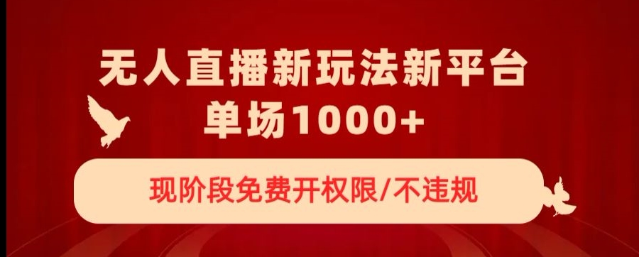 无人直播新平台新玩法，现阶段免费开授权，不违规，单场收入1000+【揭秘】-网创先锋