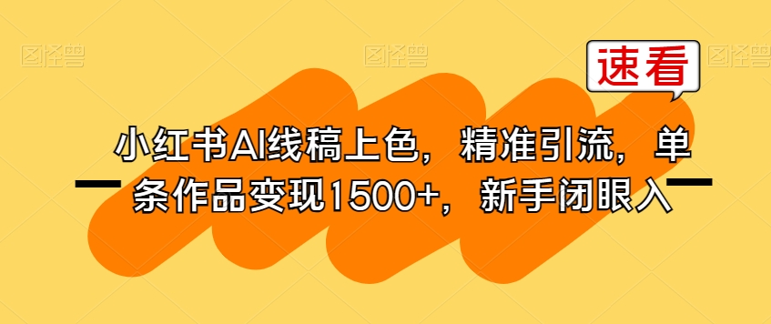 小红书AI线稿上色，精准引流，单条作品变现1500+，新手闭眼入-网创先锋