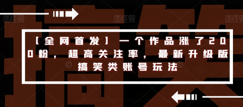 【全网首发】一个作品涨了200粉，超高关注率，最新升级版搞笑类账号玩法-网创先锋