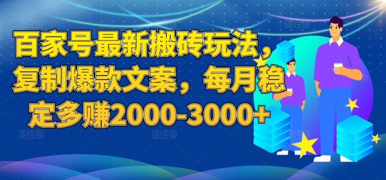 百家号最新搬砖玩法，复制爆款文案，每月稳定多赚2000-3000+【揭秘】-网创先锋