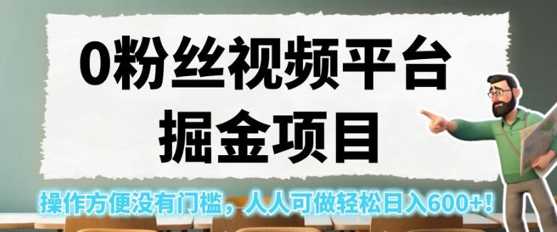0粉丝视频平台掘金项目，操作方便没有门槛，人人可做轻松日入600+！【揭秘】-网创先锋