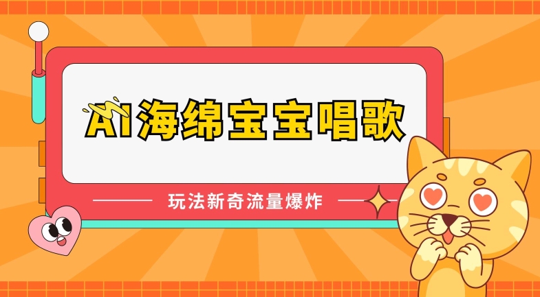 AI海绵宝宝唱歌，玩法新奇，流量爆炸【揭秘】-网创先锋