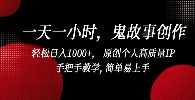 一天一小时，鬼故事创作， 轻松日入1000+， 原创个人高质量IP，手把手教学, 简单易上手【揭秘】-网创先锋