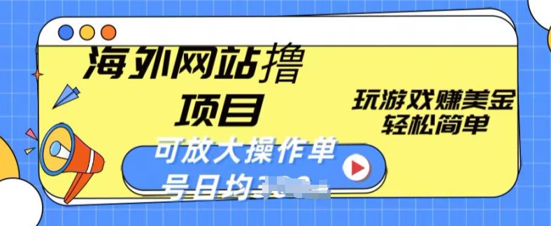 海外网站撸金项目，玩游戏赚美金，轻松简单可放大操作，单号每天均一两张【揭秘】-网创先锋