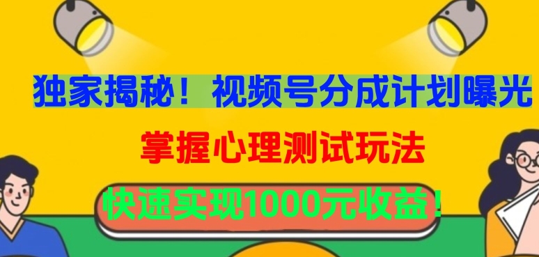 独家揭秘！视频号分成计划曝光，掌握心理测试玩法，快速实现1000元收益【揭秘】-网创先锋