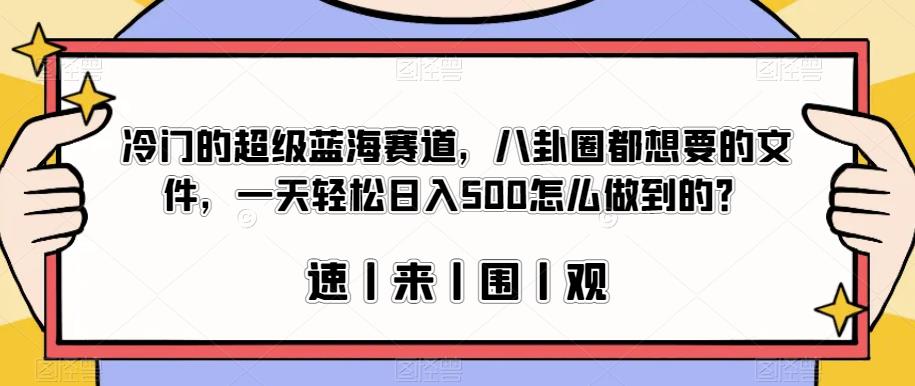 冷门的超级蓝海赛道，八卦圈都想要的文件，一天轻松日入500怎么做到的？【揭秘】-网创先锋