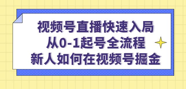 视频号直播快速入局：从0-1起号全流程，新人如何在视频号掘金-网创先锋