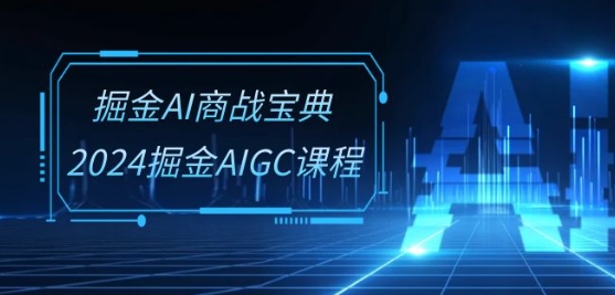 掘金AI商战宝典-系统班：2024掘金AIGC课程(30节视频课)-网创先锋