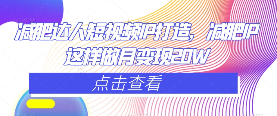 减肥达人短视频IP打造，减肥IP这样做月变现20W-网创先锋