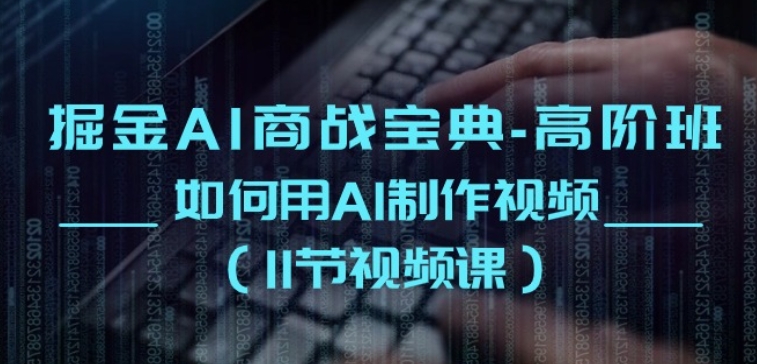 掘金AI商战宝典-高阶班：如何用AI制作视频(11节视频课)-网创先锋